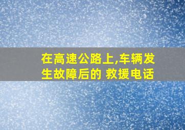 在高速公路上,车辆发生故障后的 救援电话